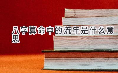 八字算命中的流年是什么意思