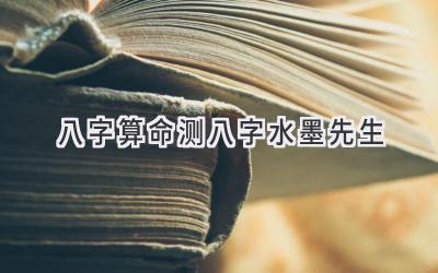 八字算命 测八字水墨先生
