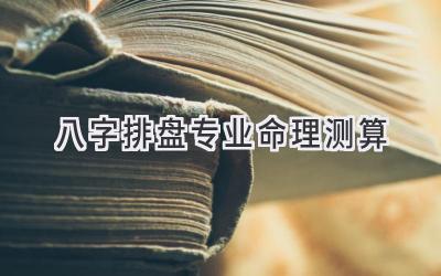 八字排盘专业命理测算